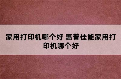 家用打印机哪个好 惠普佳能家用打印机哪个好